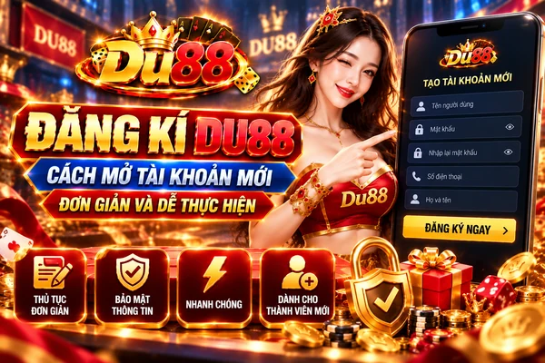 Đăng Kí DU88 – Cách Mở Tài Khoản Mới Đơn Giản Và Dễ Thực Hiện