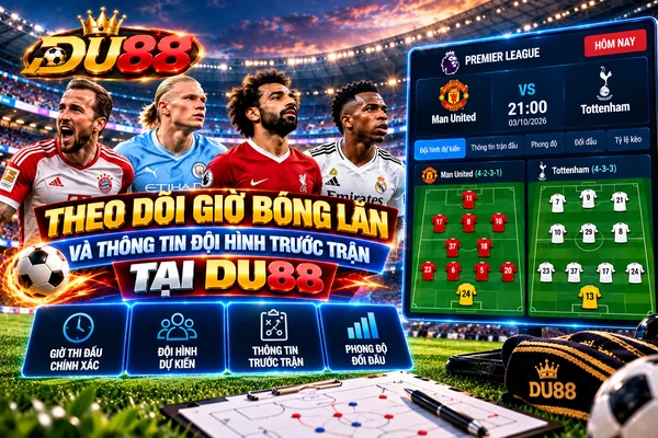 Theo dõi giờ bóng lăn và thông tin đội hình trước trận tại DU88 với lịch thi đấu, đội hình dự kiến và phong độ đối đầu